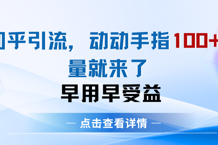 知乎快速引流当天见效果精准流量动动手指100+流量就快来了云富网创-网创项目资源站-副业项目-创业项目-搞钱项目云富网创