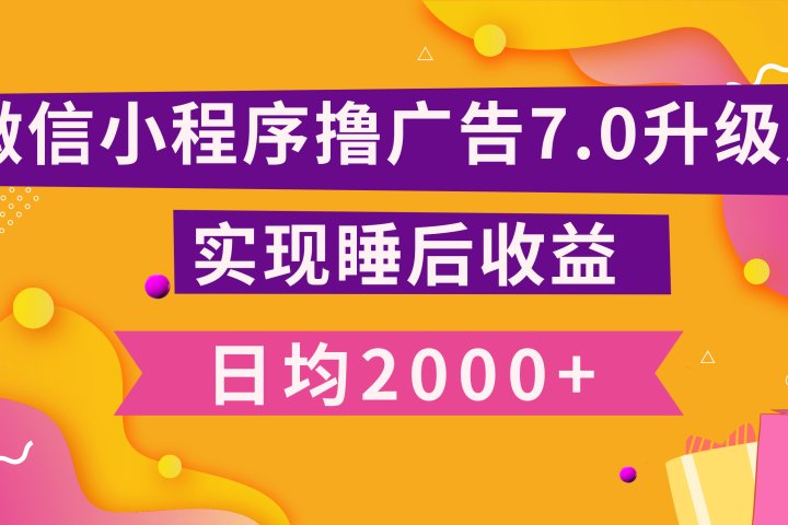 小程序撸广告最新7.0玩法，日均2000+ 全新升级玩法-小白可做云富网创-网创项目资源站-副业项目-创业项目-搞钱项目云富网创