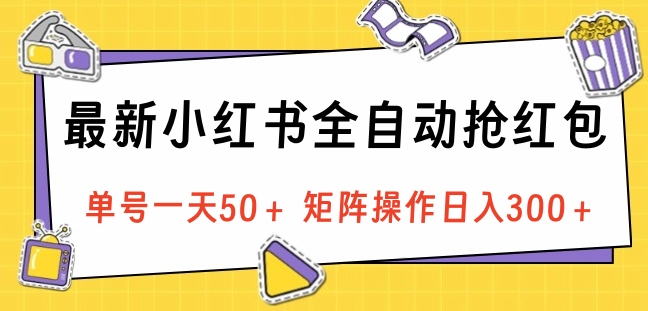 最新小红书全自动抢红包，单号一天50＋ 矩阵操作日入300＋，纯无脑操作云富网创-网创项目资源站-副业项目-创业项目-搞钱项目云富网创