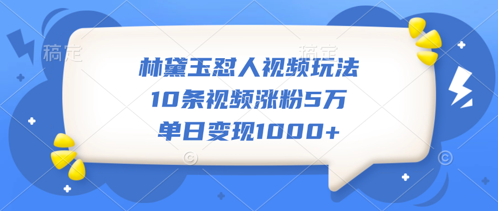 林黛玉怼人视频玩法，10条视频涨粉5万，单日变现1000+云富网创-网创项目资源站-副业项目-创业项目-搞钱项目云富网创