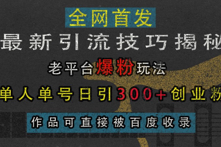 最新引流技巧揭秘，老平台爆粉玩法，单人单号日引300+创业粉，作品可直接被百度收录云富网创-网创项目资源站-副业项目-创业项目-搞钱项目云富网创