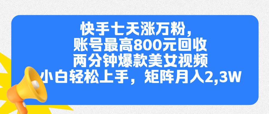 快手七天涨万粉，但账号最高800元回收。两分钟一个爆款美女视频，小白秒上手云富网创-网创项目资源站-副业项目-创业项目-搞钱项目云富网创