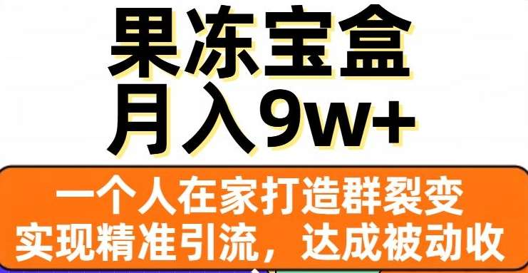 果冻宝盒，通过精准引流和裂变群，实现被动收入，日入3000+云富网创-网创项目资源站-副业项目-创业项目-搞钱项目云富网创