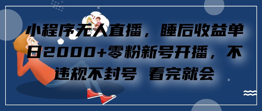 小程序无人直播，零粉新号开播，不违规不封号 看完就会+睡后收益单日2000云富网创-网创项目资源站-副业项目-创业项目-搞钱项目云富网创