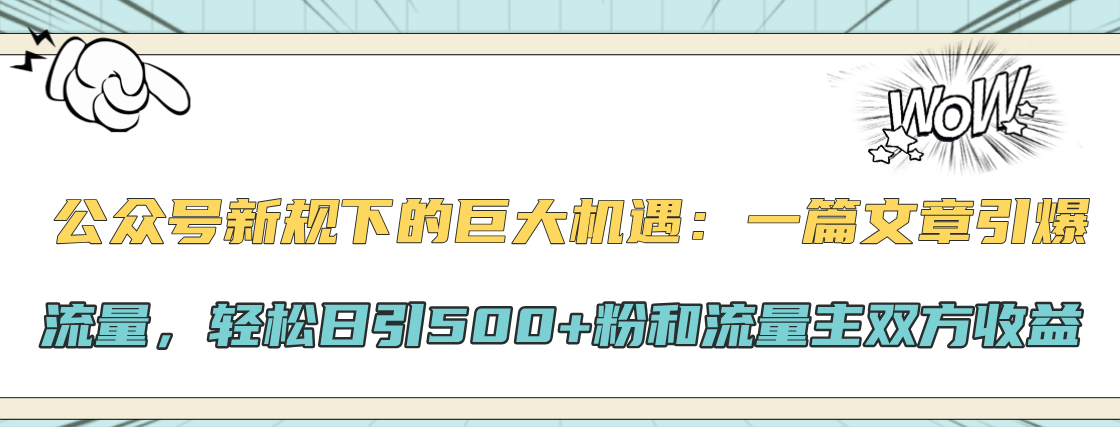 公众号新规下的巨大机遇：轻松日引500+粉和流量主双方收益，一篇文章引爆流量云富网创-网创项目资源站-副业项目-创业项目-搞钱项目云富网创