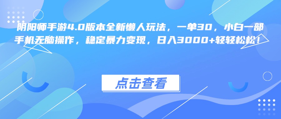 阴阳师手游4.0版本全新懒人玩法，一单30，小白一部手机无脑操作，稳定暴力变现，日入3000+轻轻松松！云富网创-网创项目资源站-副业项目-创业项目-搞钱项目云富网创