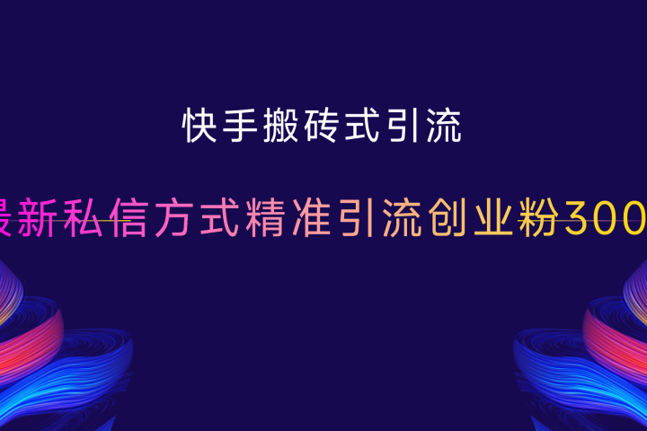 快手搬砖式引流，最新私信方式精准引流创业粉300+云富网创-网创项目资源站-副业项目-创业项目-搞钱项目云富网创