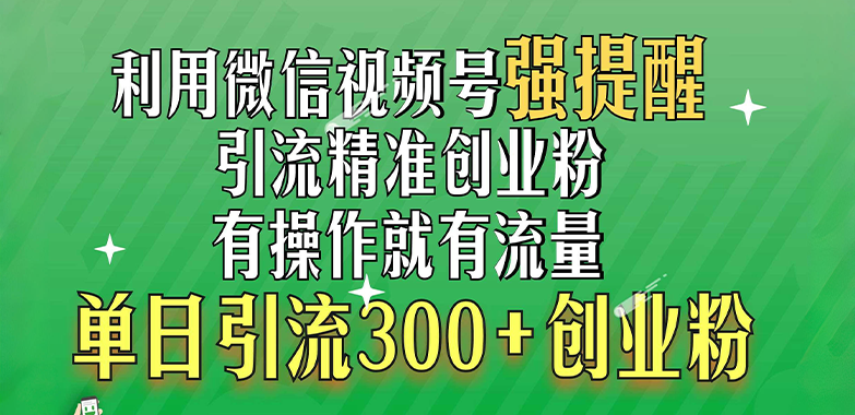 利用微信视频号“强提醒”功能，引流精准创业粉，有操作就有流量，单日引流300+创业粉云富网创-网创项目资源站-副业项目-创业项目-搞钱项目云富网创