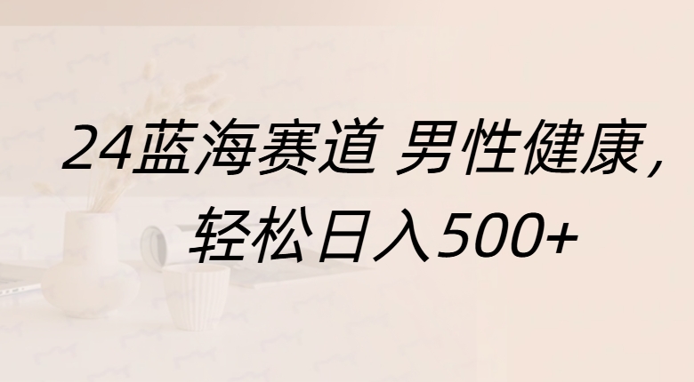 蓝海赛道 男性健康，轻松日入500+云富网创-网创项目资源站-副业项目-创业项目-搞钱项目云富网创