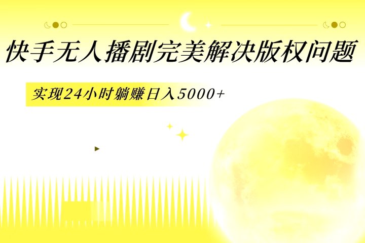 快手无人播剧，完美解决版权问题，实现24小时躺赚日入5000+云富网创-网创项目资源站-副业项目-创业项目-搞钱项目云富网创