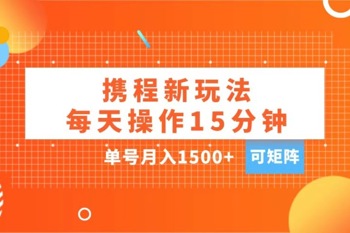 玩赚携程APP，每天简单操作15分钟，单号月入1500+，可矩阵云富网创-网创项目资源站-副业项目-创业项目-搞钱项目云富网创