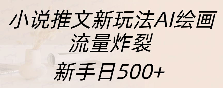 小说推文新玩法AI绘画，流量炸裂，新手日入500+云富网创-网创项目资源站-副业项目-创业项目-搞钱项目云富网创