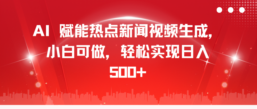 AI 赋能热点新闻视频生成，小白可做，轻松实现日入 500+云富网创-网创项目资源站-副业项目-创业项目-搞钱项目云富网创