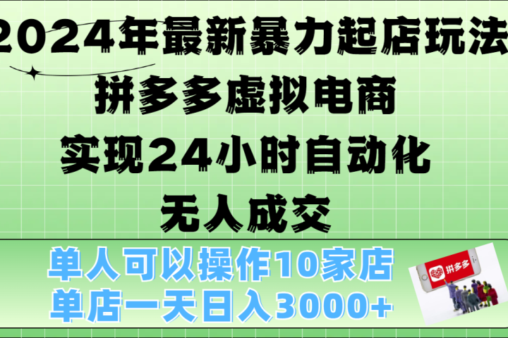 2024年最新暴力起店玩法，拼多多虚拟电商，实现24小时自动化无人成交，单人可以操作10家店，单店日入3000+云富网创-网创项目资源站-副业项目-创业项目-搞钱项目云富网创