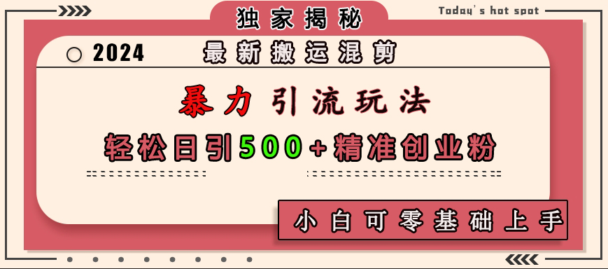 最新搬运混剪暴力引流玩法，轻松日引500+精准创业粉，小白可零基础上手云富网创-网创项目资源站-副业项目-创业项目-搞钱项目云富网创