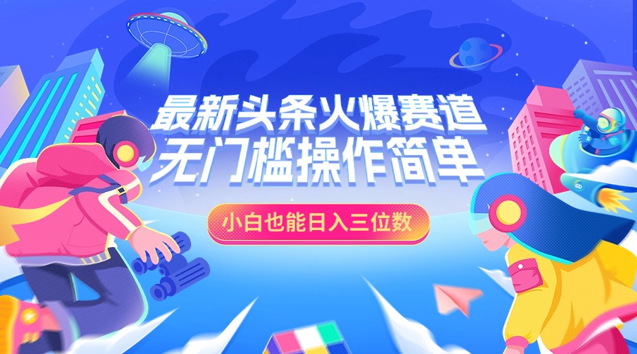 图片[1]云富网创-网创项目资源站-副业项目-创业项目-搞钱项目最新头条火爆赛道，小白也能日入三位数，无门槛操作简单云富网创-网创项目资源站-副业项目-创业项目-搞钱项目云富网创