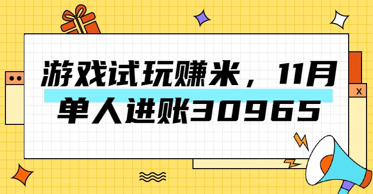 热门副业，游戏试玩赚米，11月单人进账30965，简单稳定！云富网创-网创项目资源站-副业项目-创业项目-搞钱项目云富网创