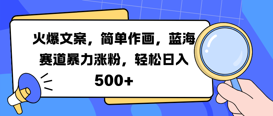 火爆文案，简单作画，蓝海赛道暴力涨粉，轻松日入 500+云富网创-网创项目资源站-副业项目-创业项目-搞钱项目云富网创