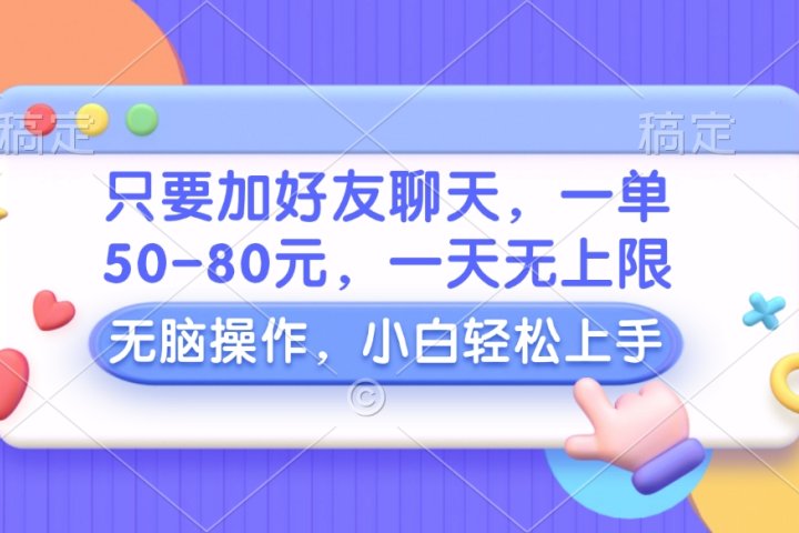 只要加好友聊天，一单50-80元，一天无上限，能做多少看你懒不懒，无脑操作云富网创-网创项目资源站-副业项目-创业项目-搞钱项目云富网创