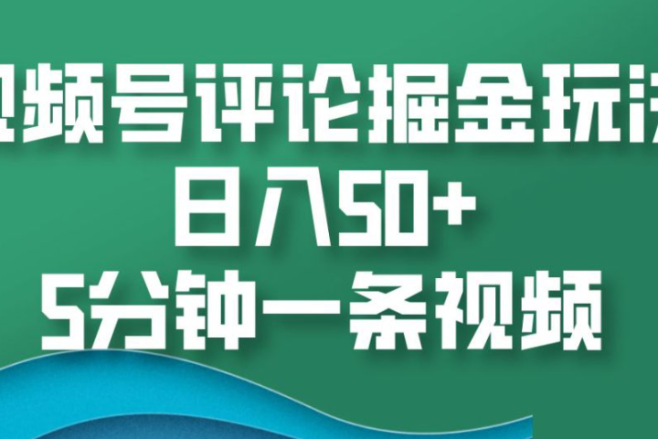 视频号评论掘金玩法，日入50+，5分钟一条视频云富网创-网创项目资源站-副业项目-创业项目-搞钱项目云富网创