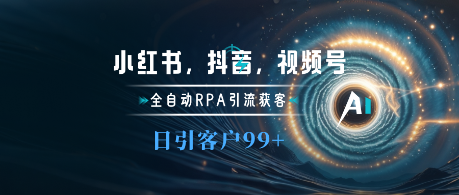 小红书，抖音，视频号主流平台全自动RPA引流获客，日引目标客户500+云富网创-网创项目资源站-副业项目-创业项目-搞钱项目云富网创