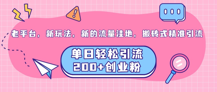 老平台，新玩法，新的流量洼地，搬砖式精准引流，单日轻松引流200+创业粉云富网创-网创项目资源站-副业项目-创业项目-搞钱项目云富网创